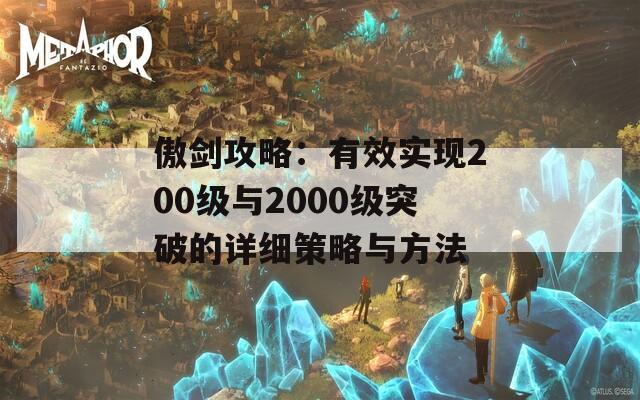 傲剑攻略：有效实现200级与2000级突破的详细策略与方法