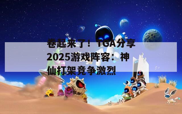 卷起来了！TGA分享2025游戏阵容：神仙打架竞争激烈