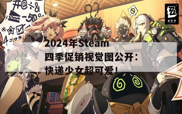 2024年Steam四季促销视觉图公开：快递少女超可爱！