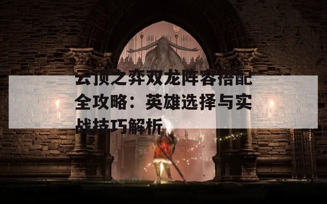 云顶之弈双龙阵容搭配全攻略：英雄选择与实战技巧解析