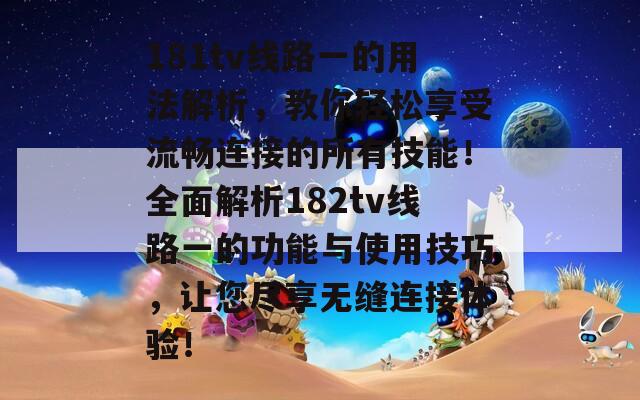 181tv线路一的用法解析，教你轻松享受流畅连接的所有技能！全面解析182tv线路一的功能与使用技巧，让您尽享无缝连接体验！