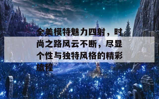 全美模特魅力四射，时尚之路风云不断，尽显个性与独特风格的精彩旅程