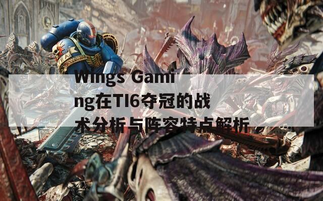 Wings Gaming在TI6夺冠的战术分析与阵容特点解析