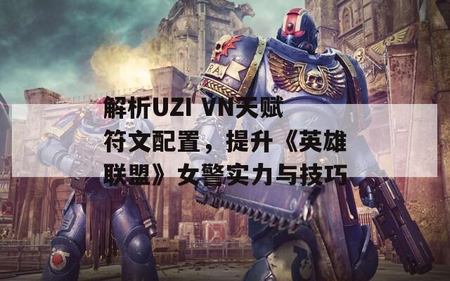 解析UZI VN天赋符文配置，提升《英雄联盟》女警实力与技巧