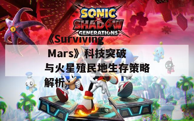 《Surviving Mars》科技突破与火星殖民地生存策略解析