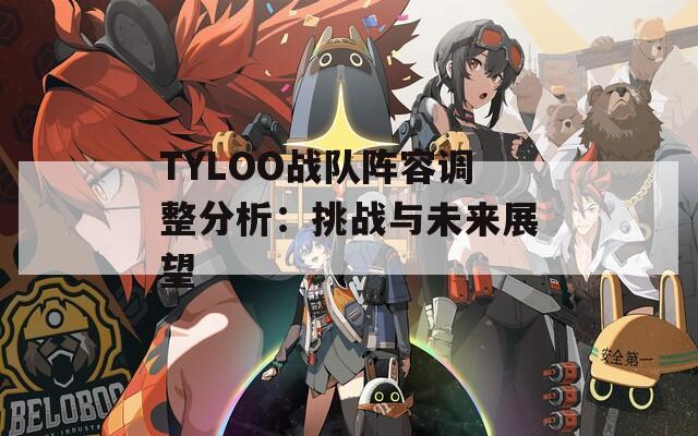 TYLOO战队阵容调整分析：挑战与未来展望