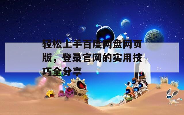 轻松上手百度网盘网页版，登录官网的实用技巧全分享