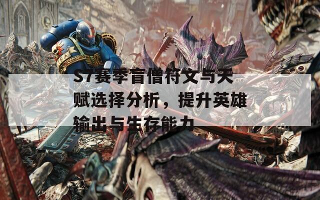 S7赛季盲僧符文与天赋选择分析，提升英雄输出与生存能力