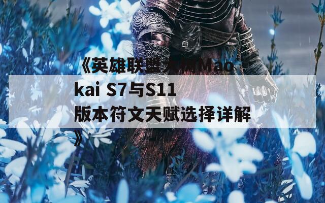 《英雄联盟大树Maokai S7与S11版本符文天赋选择详解》