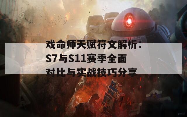 戏命师天赋符文解析：S7与S11赛季全面对比与实战技巧分享