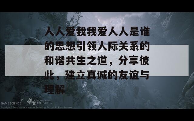 人人爱我我爱人人是谁的思想引领人际关系的和谐共生之道，分享彼此，建立真诚的友谊与理解