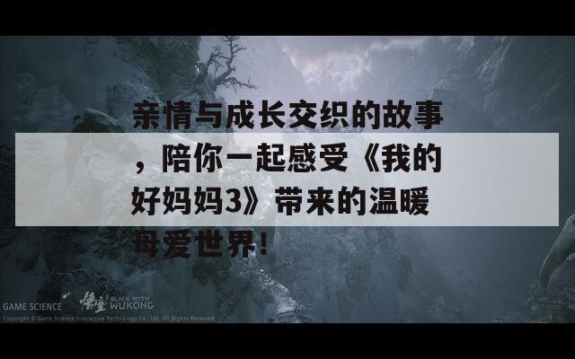 亲情与成长交织的故事，陪你一起感受《我的好妈妈3》带来的温暖母爱世界！