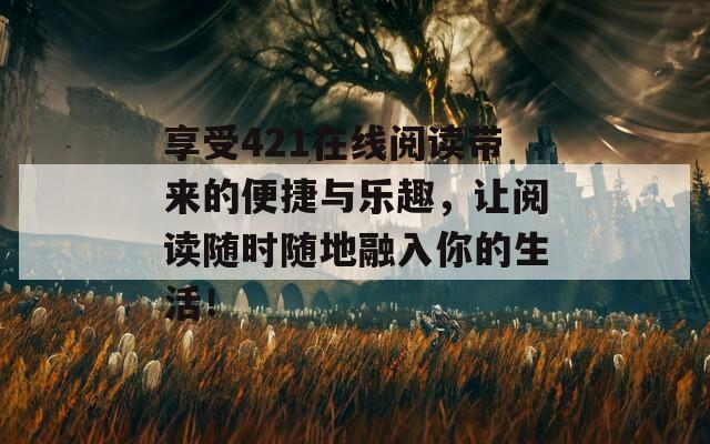 享受421在线阅读带来的便捷与乐趣，让阅读随时随地融入你的生活！