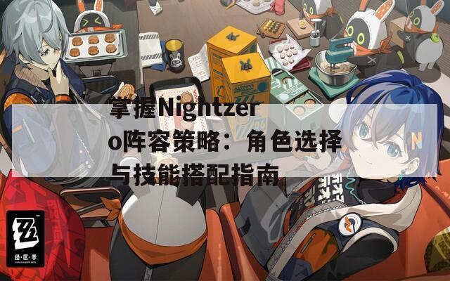 掌握Nightzero阵容策略：角色选择与技能搭配指南