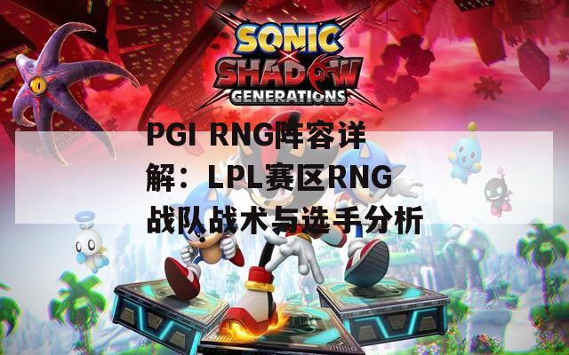 PGI RNG阵容详解：LPL赛区RNG战队战术与选手分析