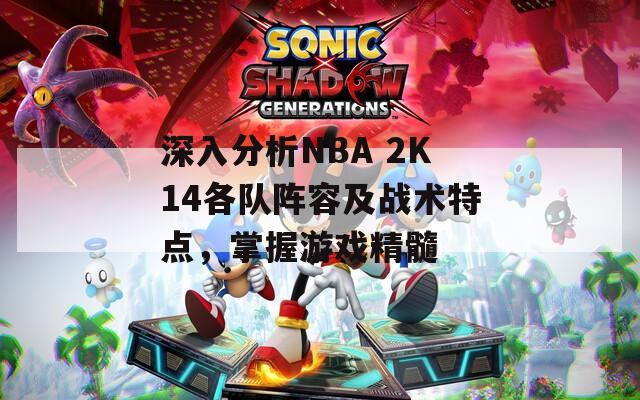 深入分析NBA 2K14各队阵容及战术特点，掌握游戏精髓