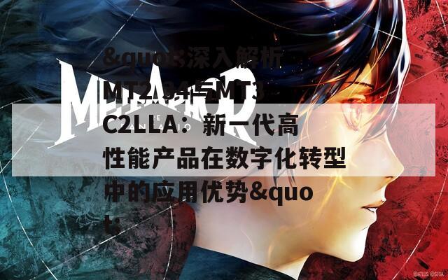 "深入解析MT2 34与MT3C2LLA：新一代高性能产品在数字化转型中的应用优势"