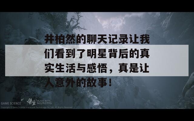 井柏然的聊天记录让我们看到了明星背后的真实生活与感悟，真是让人意外的故事！