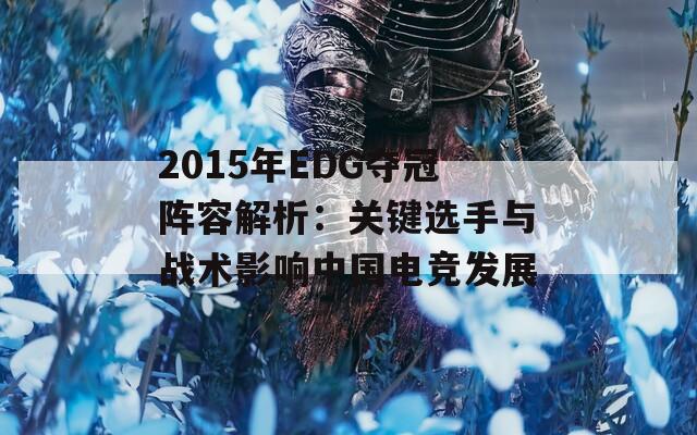 2015年EDG夺冠阵容解析：关键选手与战术影响中国电竞发展