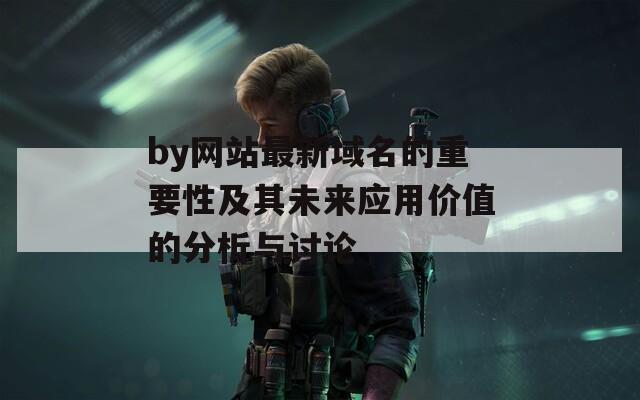 by网站最新域名的重要性及其未来应用价值的分析与讨论