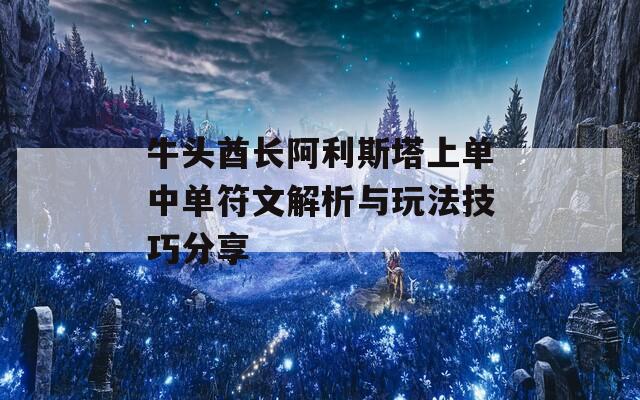 牛头酋长阿利斯塔上单中单符文解析与玩法技巧分享