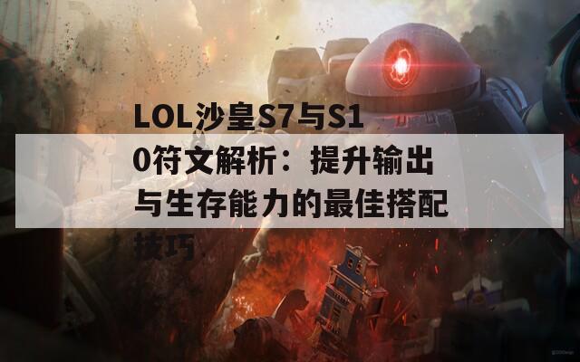 LOL沙皇S7与S10符文解析：提升输出与生存能力的最佳搭配技巧