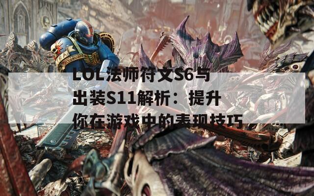 LOL法师符文S6与出装S11解析：提升你在游戏中的表现技巧