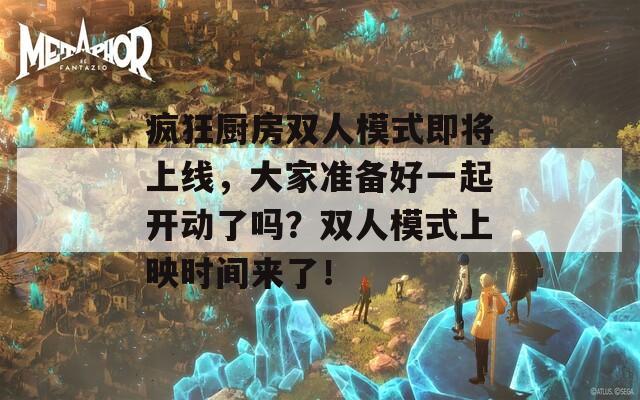 疯狂厨房双人模式即将上线，大家准备好一起开动了吗？双人模式上映时间来了！