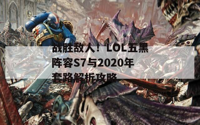 战胜敌人！LOL五黑阵容S7与2020年套路解析攻略