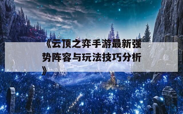 《云顶之弈手游最新强势阵容与玩法技巧分析》