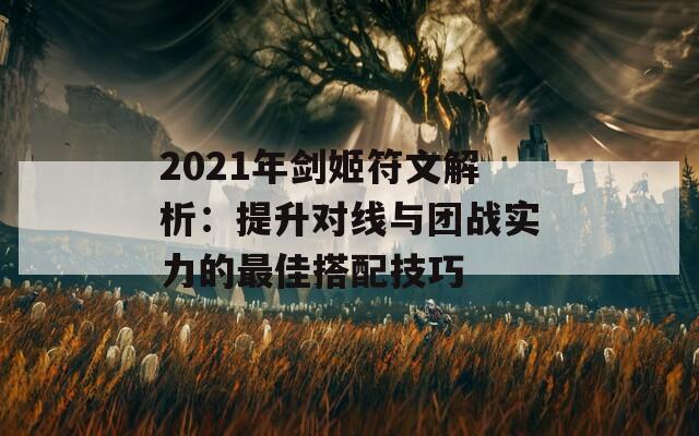 2021年剑姬符文解析：提升对线与团战实力的最佳搭配技巧