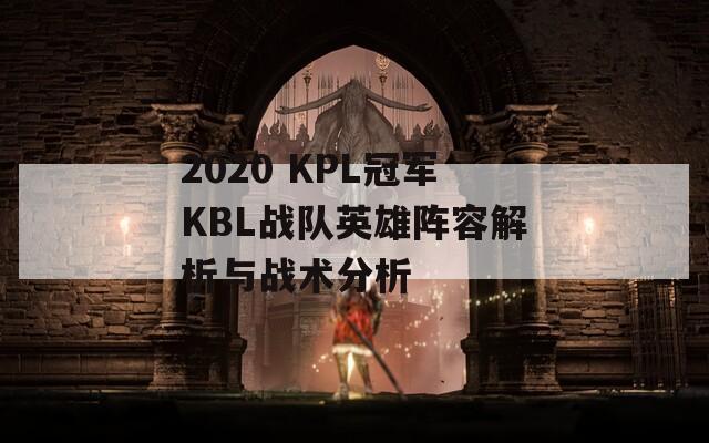 2020 KPL冠军KBL战队英雄阵容解析与战术分析