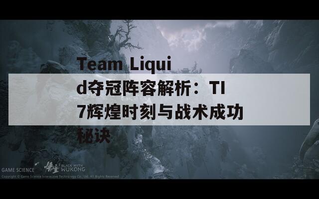 Team Liquid夺冠阵容解析：TI7辉煌时刻与战术成功秘诀