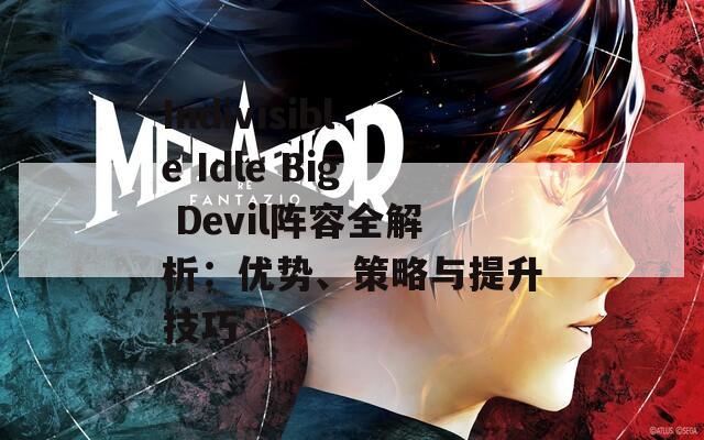 Indivisible Idle Big Devil阵容全解析：优势、策略与提升技巧