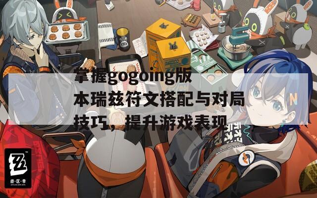 掌握gogoing版本瑞兹符文搭配与对局技巧，提升游戏表现