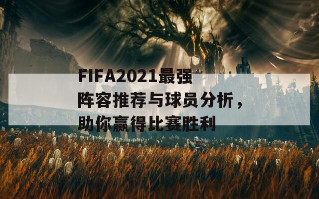 FIFA2021最强阵容推荐与球员分析，助你赢得比赛胜利