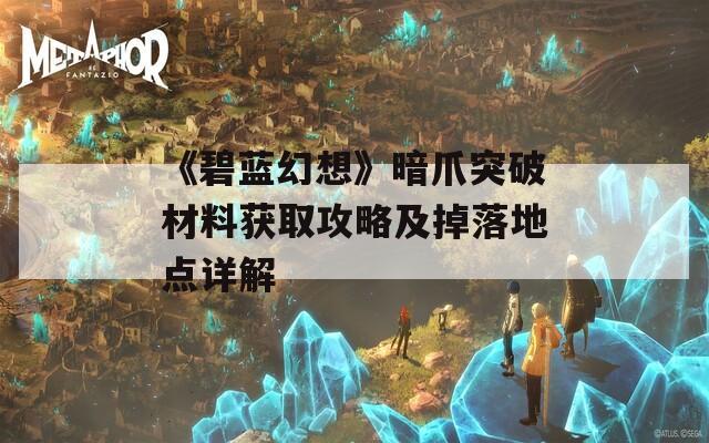 《碧蓝幻想》暗爪突破材料获取攻略及掉落地点详解