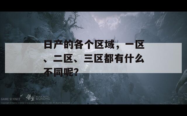 日产的各个区域，一区、二区、三区都有什么不同呢？