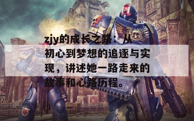 zjy的成长之路：从初心到梦想的追逐与实现，讲述她一路走来的故事和心路历程。