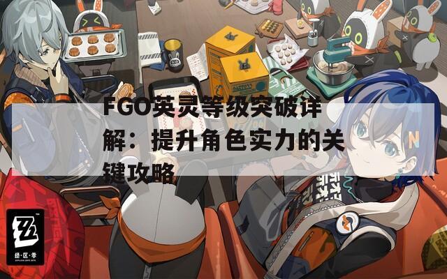 FGO英灵等级突破详解：提升角色实力的关键攻略