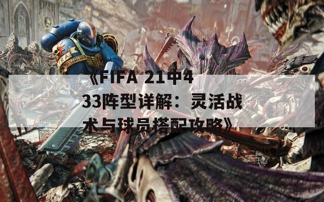 《FIFA 21中433阵型详解：灵活战术与球员搭配攻略》