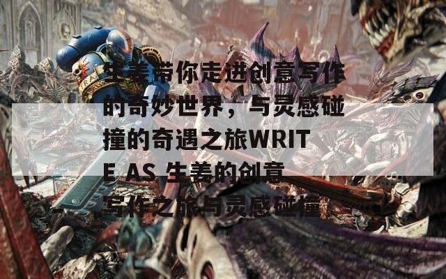 生姜带你走进创意写作的奇妙世界，与灵感碰撞的奇遇之旅WRITE AS 生姜的创意写作之旅与灵感碰撞