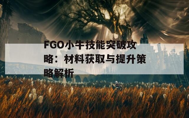 FGO小牛技能突破攻略：材料获取与提升策略解析