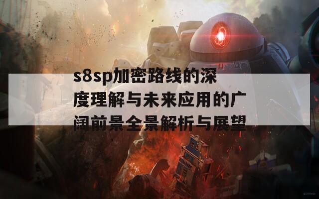 s8sp加密路线的深度理解与未来应用的广阔前景全景解析与展望