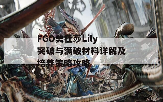 FGO美杜莎Lily突破与满破材料详解及培养策略攻略