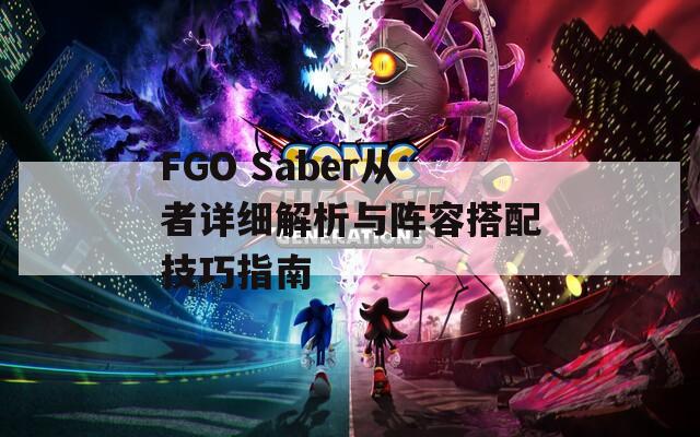 FGO Saber从者详细解析与阵容搭配技巧指南