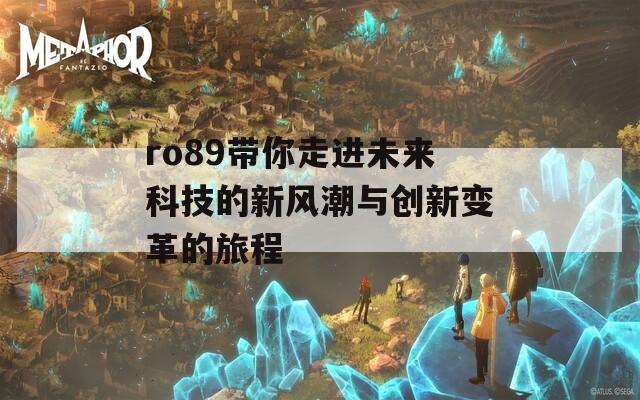 ro89带你走进未来科技的新风潮与创新变革的旅程