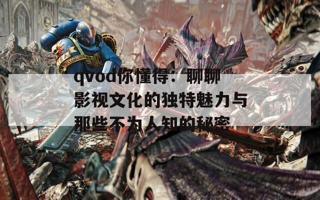 qvod你懂得：聊聊影视文化的独特魅力与那些不为人知的秘密