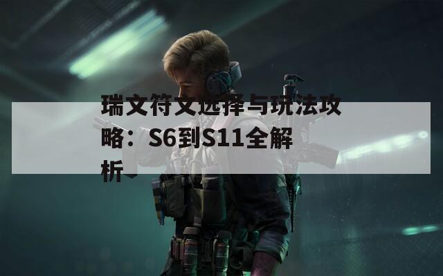 瑞文符文选择与玩法攻略：S6到S11全解析