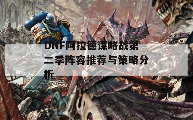 DNF阿拉德谋略战第二季阵容推荐与策略分析